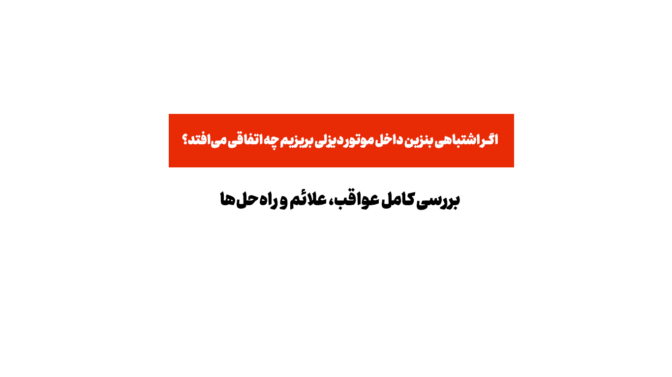 اگر اشتباهی بنزین داخل موتور دیزلی بریزیم چه اتفاقی می‌افتد؟ بررسی کامل عواقب، علائم و راه‌حل‌ها