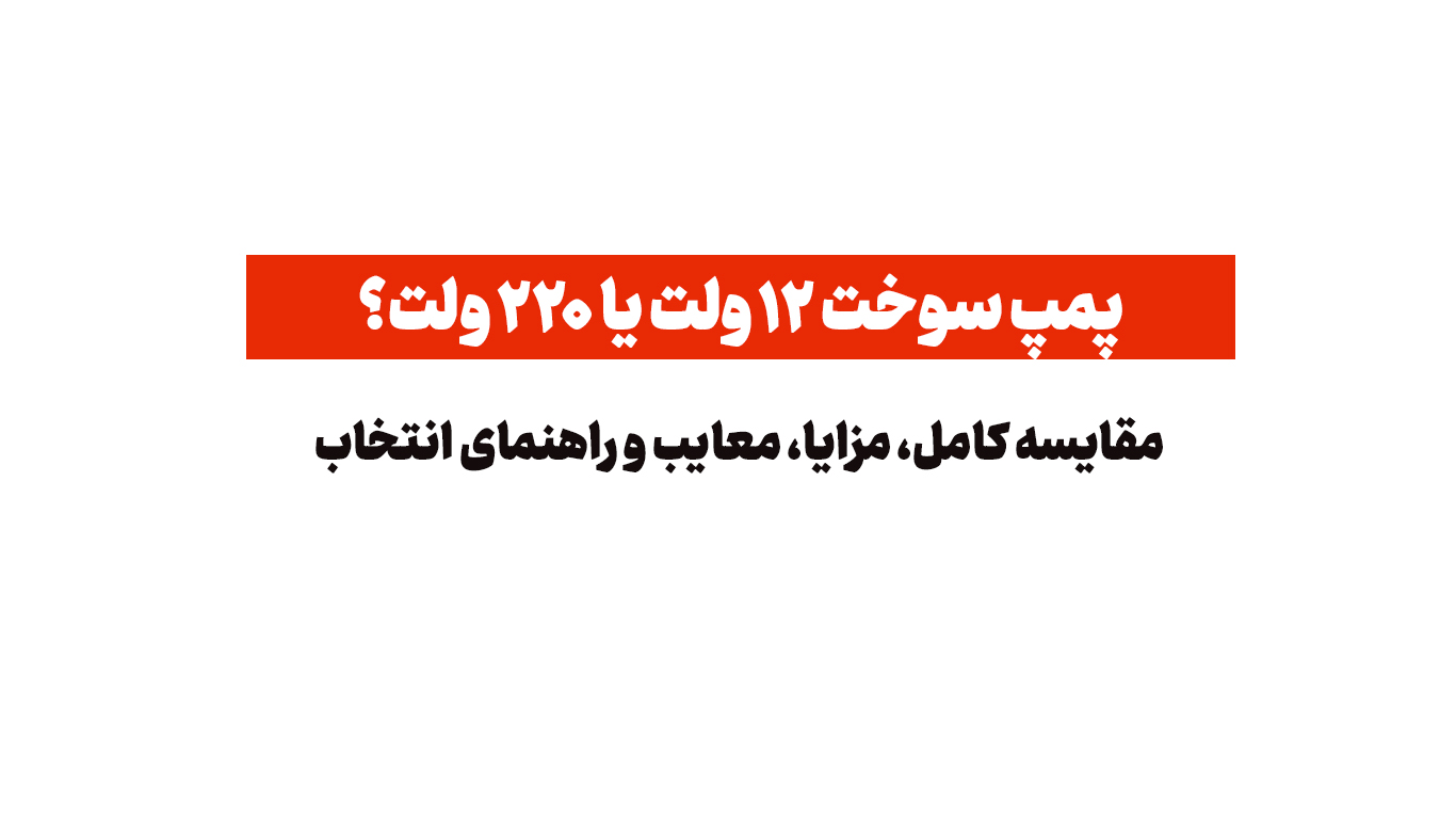 پمپ سوخت ۱۲ ولت یا ۲۲۰ ولت؟ مقایسه کامل، مزایا، معایب و راهنمای انتخاب